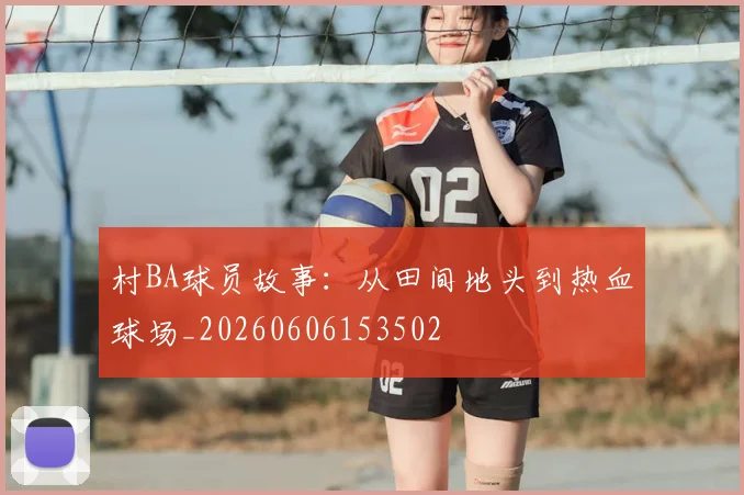 村BA球员故事：从田间地头到热血球场_20260606153502