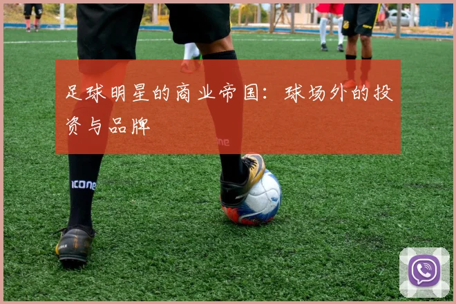 足球明星的商业帝国:球场外的投资与品牌