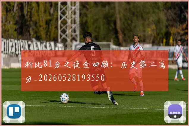 科比81分之夜全回顾:历史第二高分_20260528193550