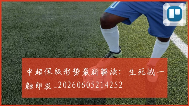 中超保级形势最新解读:生死战一触即发_20260605214252