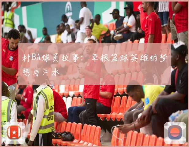 村BA球员故事:草根篮球英雄的梦想与汗水