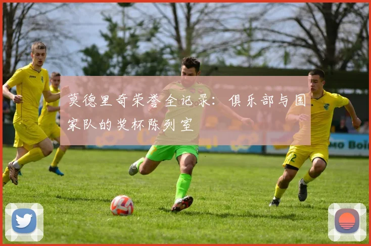 莫德里奇荣誉全记录:俱乐部与国家队的奖杯陈列室