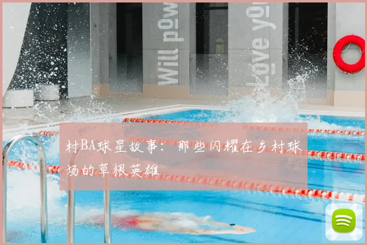 村BA球星故事:那些闪耀在乡村球场的草根英雄