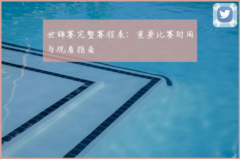 世锦赛完整赛程表：重要比赛时间与观看指南