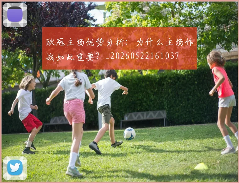 欧冠主场优势分析:为什么主场作战如此重要?_20260522161037