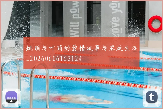 姚明与叶莉的爱情故事与家庭生活_20260606153124