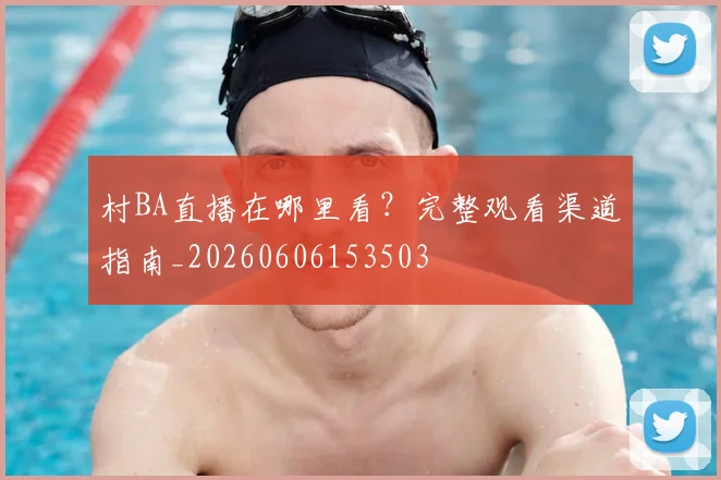 村BA直播在哪里看？完整观看渠道指南_20260606153503