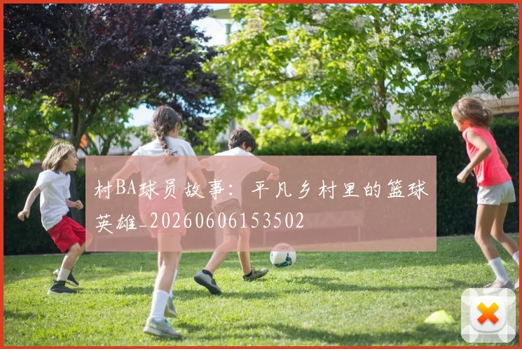 村BA球员故事:平凡乡村里的篮球英雄_20260606153502