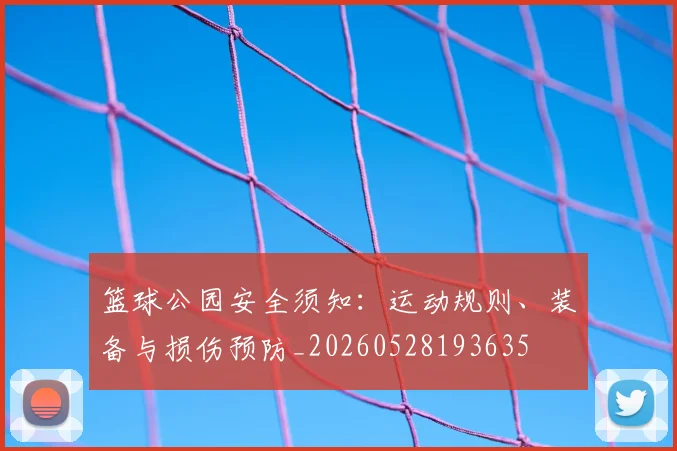篮球公园安全须知:运动规则、装备与损伤预防_20260528193635