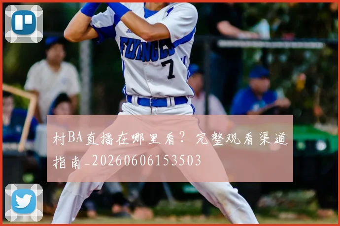 村BA直播在哪里看?完整观看渠道指南_20260606153503